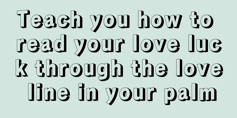 Teach you how to read your love luck through the love line in your palm
