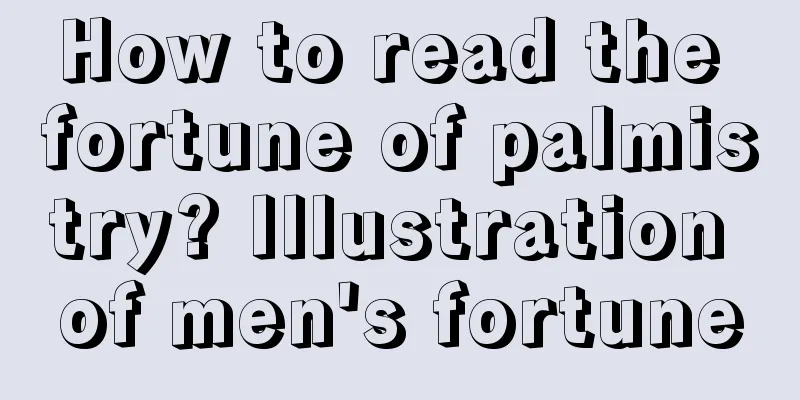 How to read the fortune of palmistry? Illustration of men's fortune