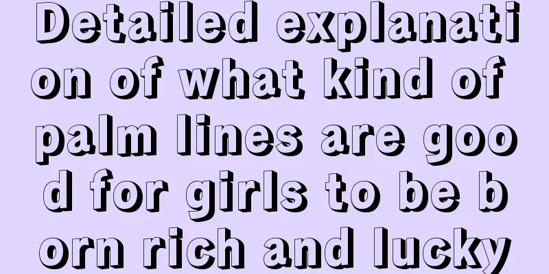 Detailed explanation of what kind of palm lines are good for girls to be born rich and lucky
