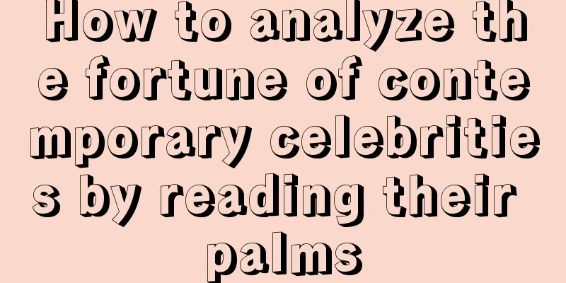 How to analyze the fortune of contemporary celebrities by reading their palms