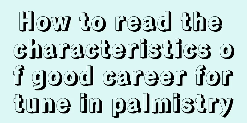 How to read the characteristics of good career fortune in palmistry