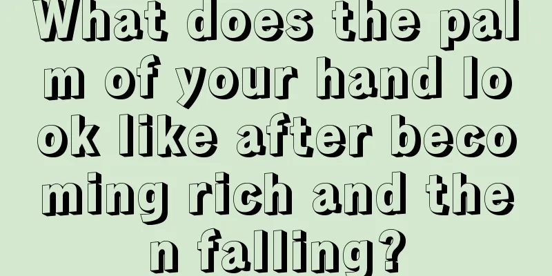 What does the palm of your hand look like after becoming rich and then falling?