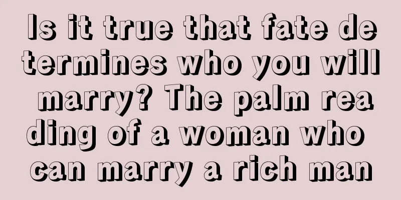 Is it true that fate determines who you will marry? The palm reading of a woman who can marry a rich man