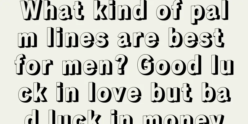 What kind of palm lines are best for men? Good luck in love but bad luck in money