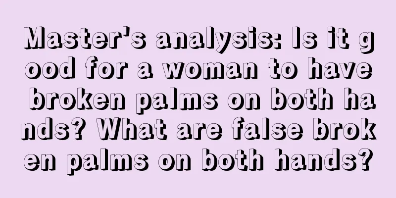 Master's analysis: Is it good for a woman to have broken palms on both hands? What are false broken palms on both hands?
