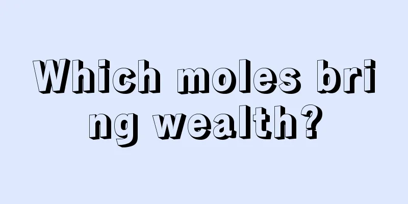 Which moles bring wealth?