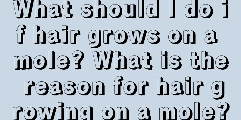 What should I do if hair grows on a mole? What is the reason for hair growing on a mole?