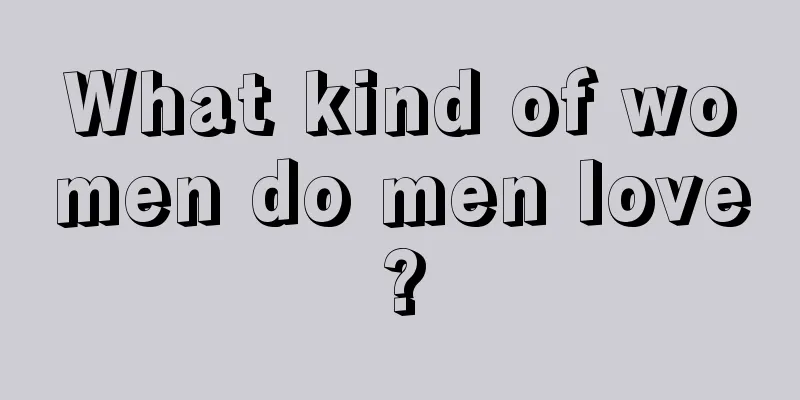 What kind of women do men love?