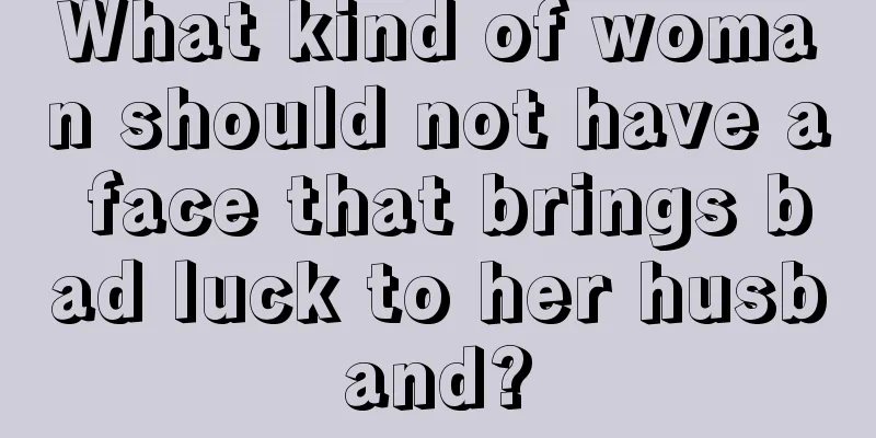 What kind of woman should not have a face that brings bad luck to her husband?