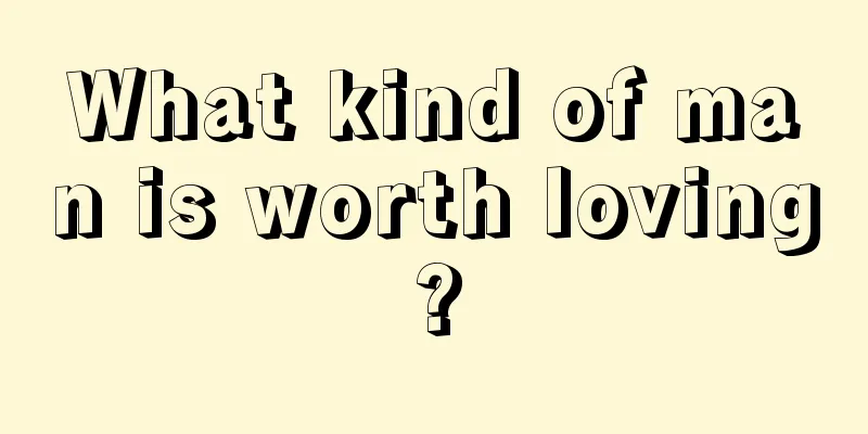 What kind of man is worth loving?