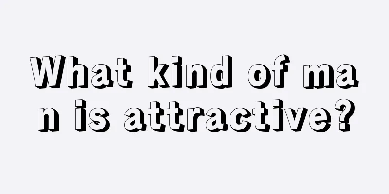 What kind of man is attractive?