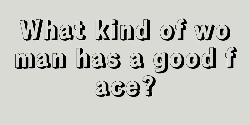 What kind of woman has a good face?