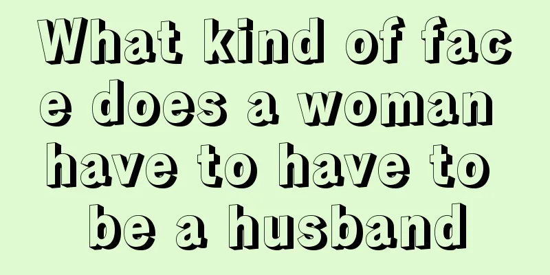 What kind of face does a woman have to have to be a husband