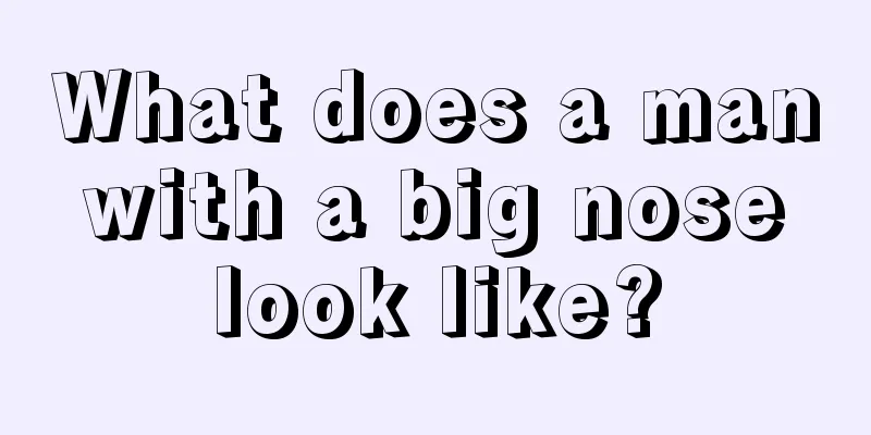 What does a man with a big nose look like?