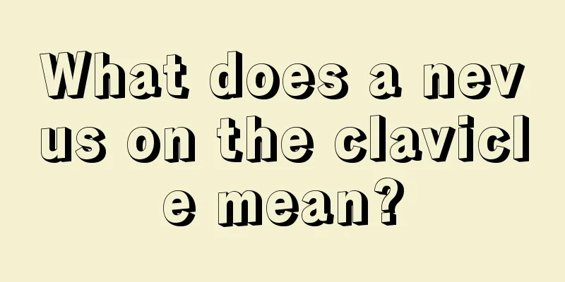 What does a nevus on the clavicle mean?
