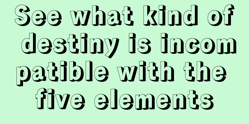 See what kind of destiny is incompatible with the five elements