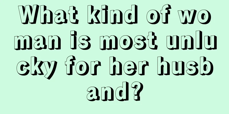 What kind of woman is most unlucky for her husband?