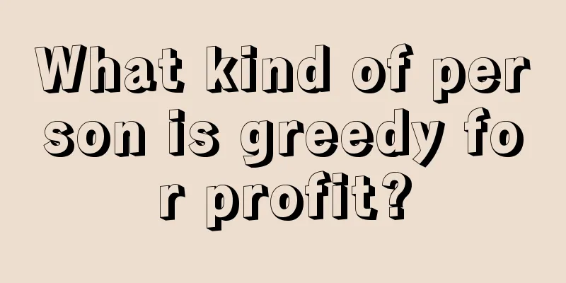 What kind of person is greedy for profit?