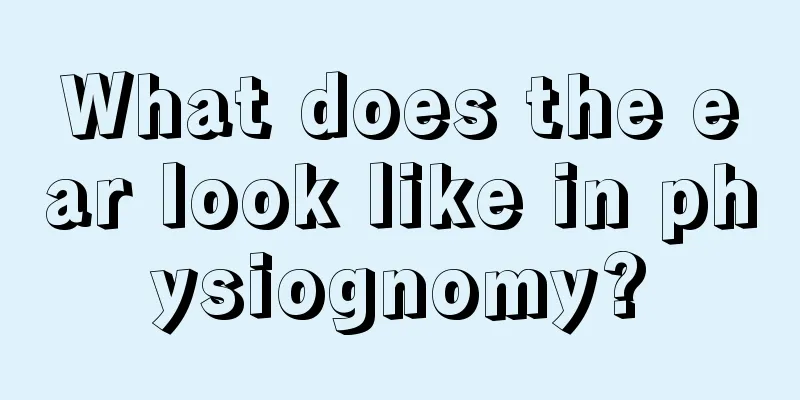 What does the ear look like in physiognomy?