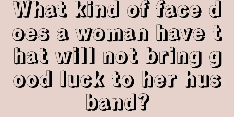 What kind of face does a woman have that will not bring good luck to her husband?