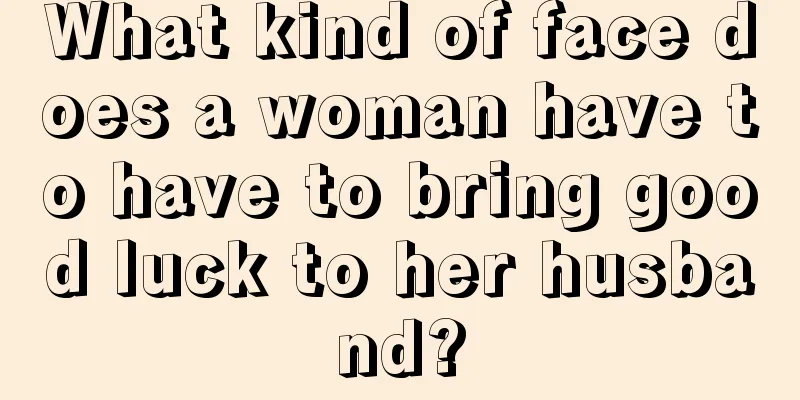 What kind of face does a woman have to have to bring good luck to her husband?