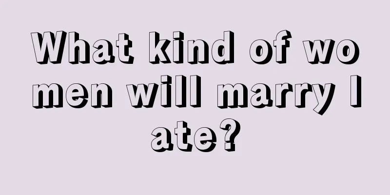 What kind of women will marry late?