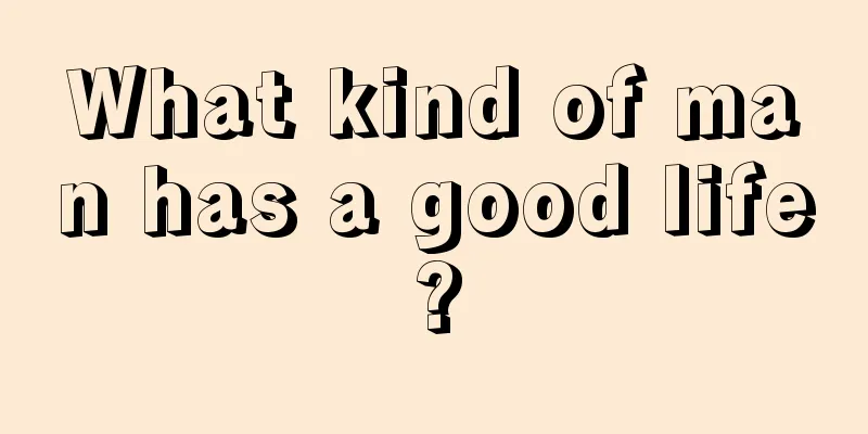 What kind of man has a good life?