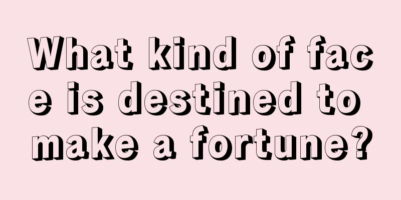 What kind of face is destined to make a fortune?