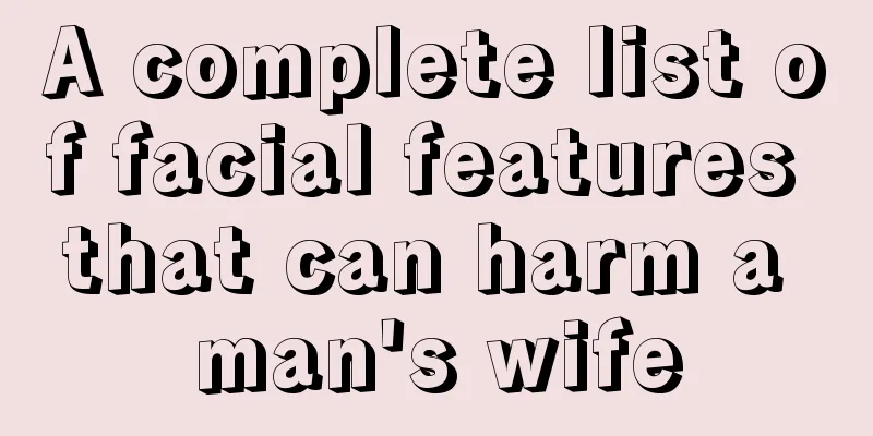 A complete list of facial features that can harm a man's wife