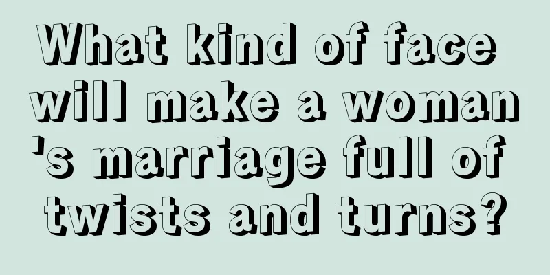 What kind of face will make a woman's marriage full of twists and turns?