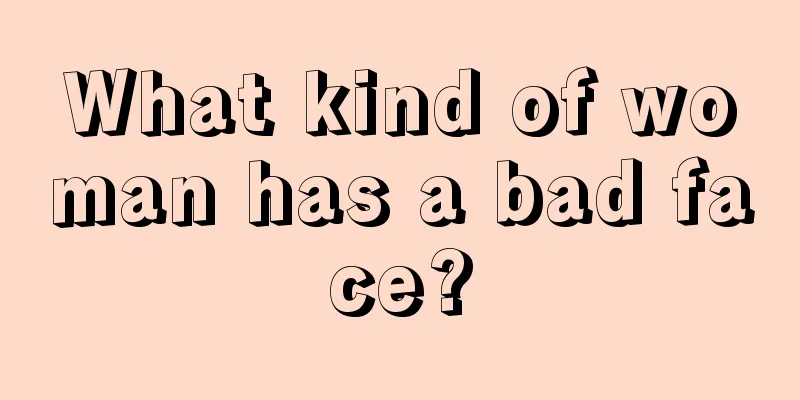 What kind of woman has a bad face?