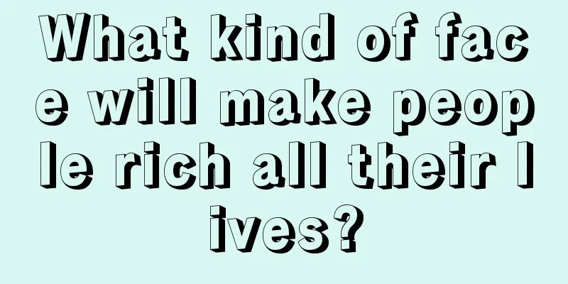 What kind of face will make people rich all their lives?