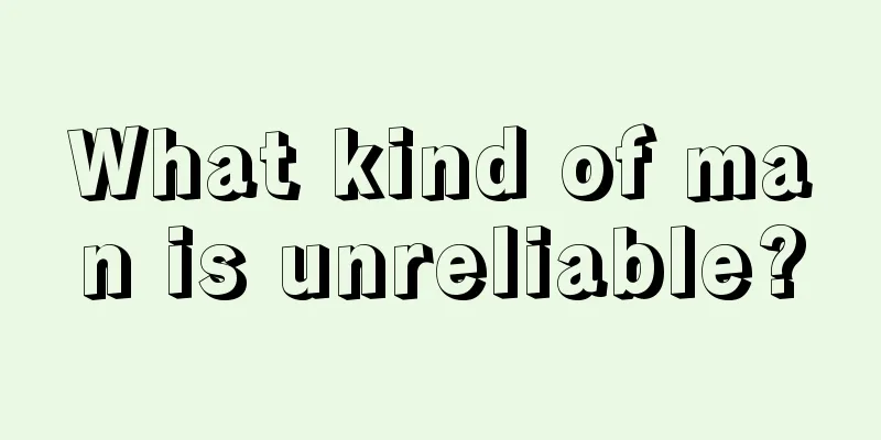 What kind of man is unreliable?