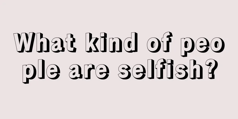 What kind of people are selfish?