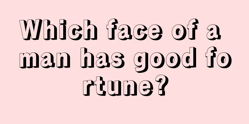 Which face of a man has good fortune?