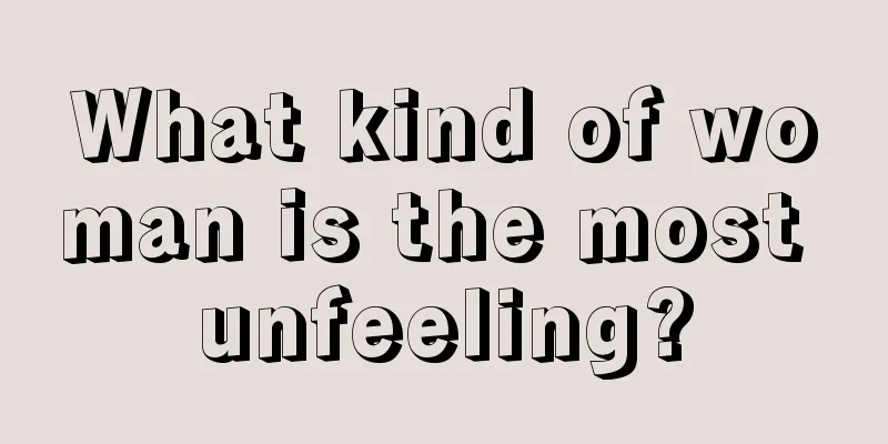 What kind of woman is the most unfeeling?