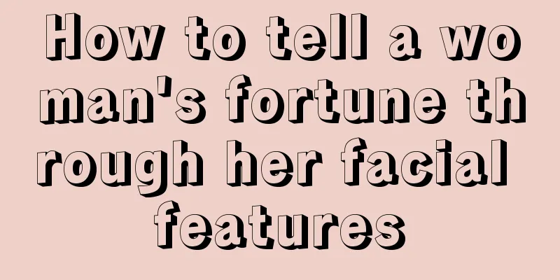 How to tell a woman's fortune through her facial features
