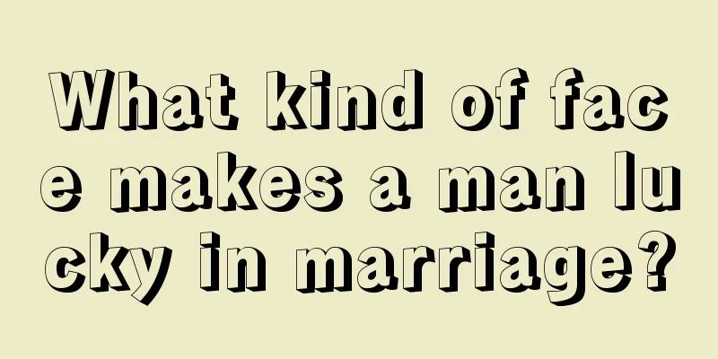 What kind of face makes a man lucky in marriage?