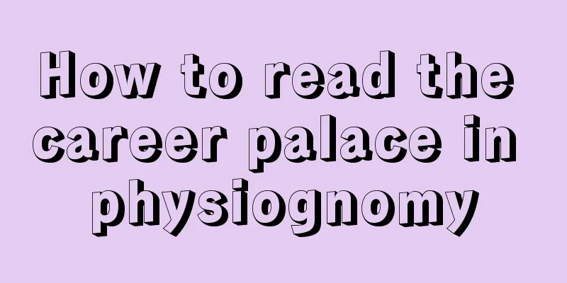 How to read the career palace in physiognomy