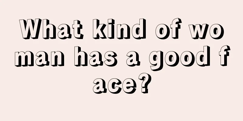 What kind of woman has a good face?