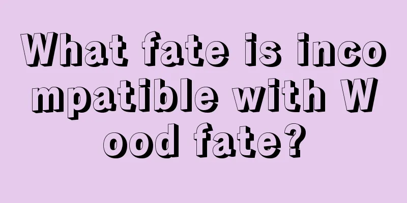 What fate is incompatible with Wood fate?