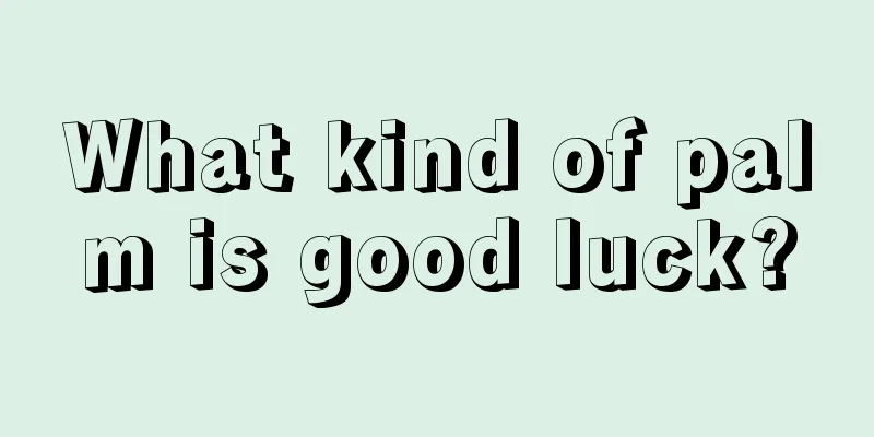 What kind of palm is good luck?