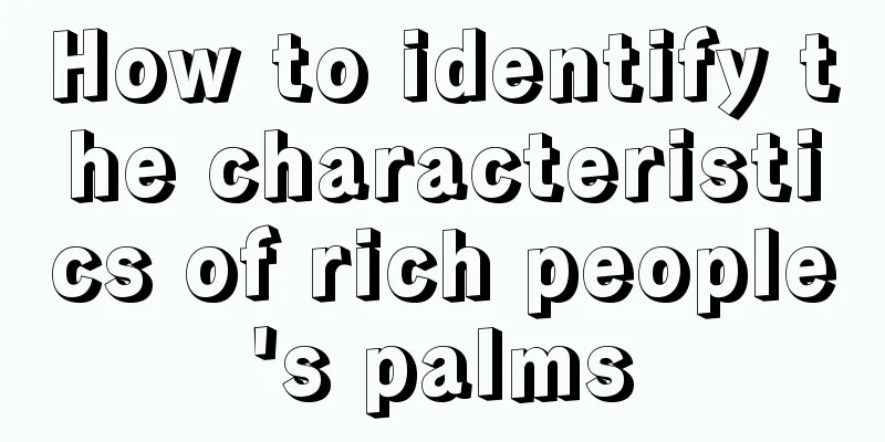 How to identify the characteristics of rich people's palms