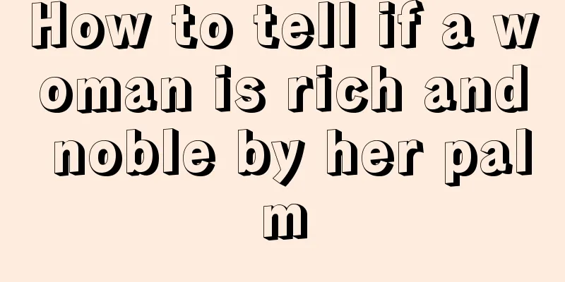 How to tell if a woman is rich and noble by her palm