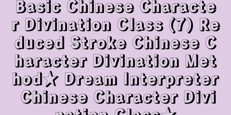 Basic Chinese Character Divination Class (7) Reduced Stroke Chinese Character Divination Method★ Dream Interpreter Chinese Character Divination Class★