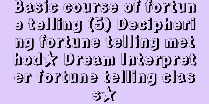 Basic course of fortune telling (5) Deciphering fortune telling method★ Dream Interpreter fortune telling class★