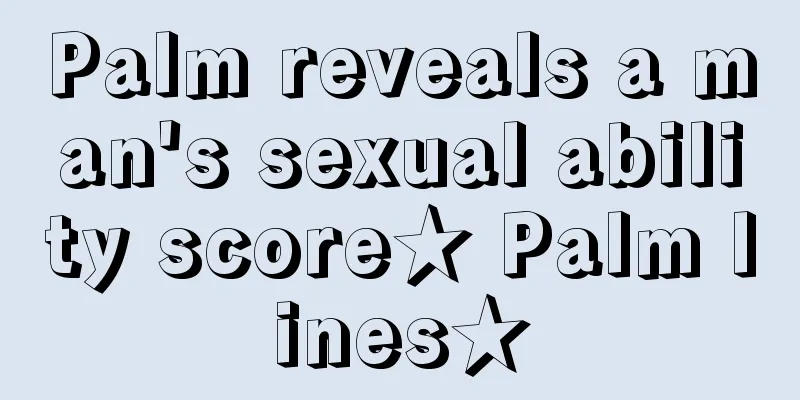 Palm reveals a man's sexual ability score★ Palm lines★