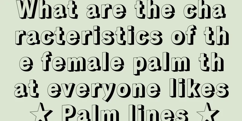 What are the characteristics of the female palm that everyone likes ★ Palm lines ★