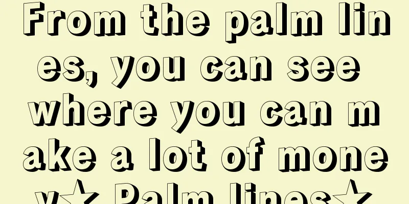 From the palm lines, you can see where you can make a lot of money★ Palm lines★