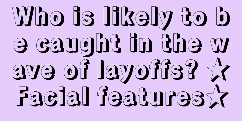 Who is likely to be caught in the wave of layoffs? ★Facial features★